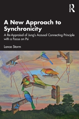 A New Approach to Synchronicity: A Re-Appraisal of Jung's Acausal Connecting Principle with a Focus on Psi by Storm, Lance