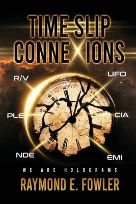 Time Slip ConneXions: We Are Holograms by Fowler, Raymond E.