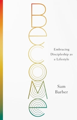 Become: Embracing Discipleship as a Lifestyle by Barber, Sam