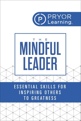 The Mindful Leader: Essential Skills for Inspiring Others to Greatness by Learning, Pryor