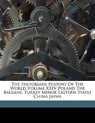 The Historians History Of The World Volume XXIV Poland The Balkans, Turkey Minor Eastern States China Japan by Williams, Henry Smith