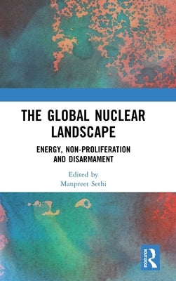 The Global Nuclear Landscape: Energy, Non-proliferation and Disarmament by Sethi, Manpreet