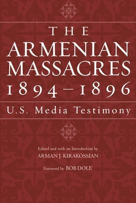 The Armenian Massacres, 1894-1896: U.S. Media Testimony by Kirakossian, Arman J.
