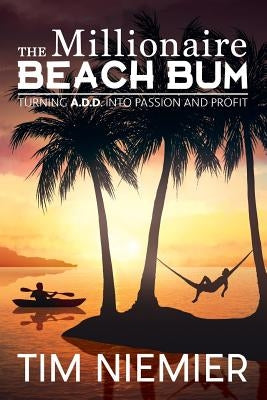 The Millionaire Beach Bum: Turning A.D.D into Passion and Profit by Niemier, Tim