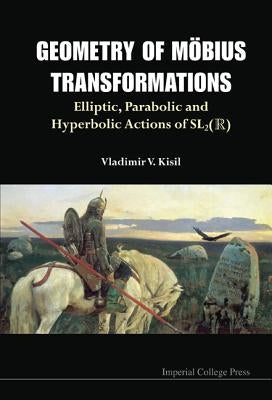 Geometry of Mobius Transformations: Elliptic, Parabolic and Hyperbolic Actions of Sl2(r) (with DVD-Rom) by Kisil, Vladimir V.