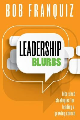 Leadership Blurbs: Bite Sized Strategies for a Growing Church by Franquiz, Bob