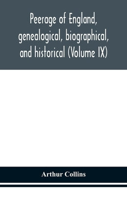 Peerage Of England, Genealogical, Biographical, And Historical (Volume Ix) by Arthur Collins