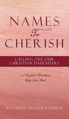 Names To Cherish: Calling Out Our Christian Daughters by Semper, Rochelle Angelica
