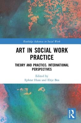 Art in Social Work Practice: Theory and Practice: International Perspectives by Huss, Ephrat