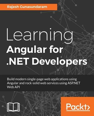 Learning Angular for .NET Developers: Develop dynamic .NET web applications powered by Angular 4 by Gunasundaram, Rajesh