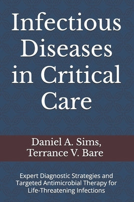 Infectious Diseases in Critical Care: Expert Diagnostic Strategies and Targeted Antimicrobial Therapy for Life-Threatening Infections by Bare Pharmd, Terrance V.