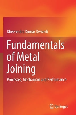 Fundamentals of Metal Joining: Processes, Mechanism and Performance by Dwivedi, Dheerendra Kumar