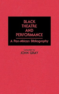 Black Theatre and Performance: A Pan-African Bibliography by Gray, John