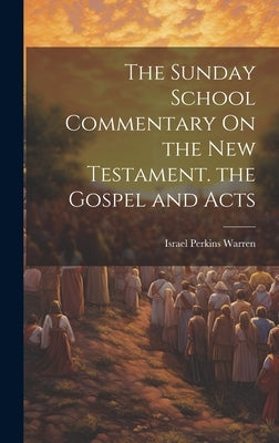 The Sunday School Commentary On the New Testament. the Gospel and Acts by Israel Perkins Warren