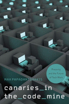Canaries in the Code Mine: Precarity and the Future of Tech Work by Papadantonakis, Max