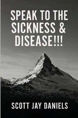 Speak To The Sickness & Disease!!! by Daniels, Scott Jay