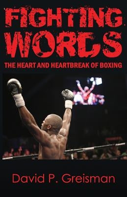 Fighting Words: The Heart and Heartbreak of Boxing by Greisman, David P.