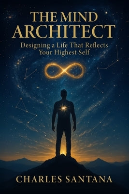 The Mind Architect: Designing a Life That Reflects Your Highest Self by Santana, Charles