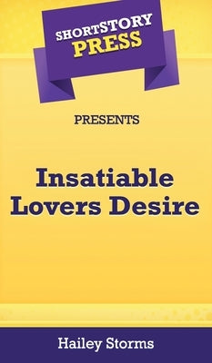 Short Story Press Presents Insatiable Lovers Desire by Storms, Hailey