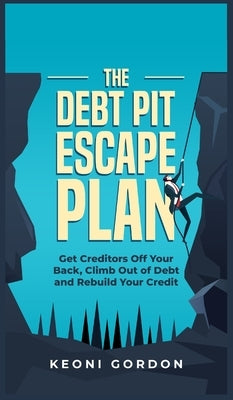 The Debt Pit Escape Plan: Get Creditors Off Your Back, Climb Out of Debt and Rebuild Your Credit by Gordon, Keoni
