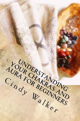 Understanding Your Chakras and Aura for Beginners by Walker, Cindy a.