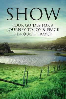 Show: Four Guides for a Journey to Joy & Peace through Prayer by Hine, William