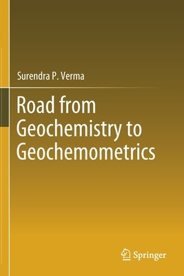 Road from Geochemistry to Geochemometrics by Verma, Surendra P.