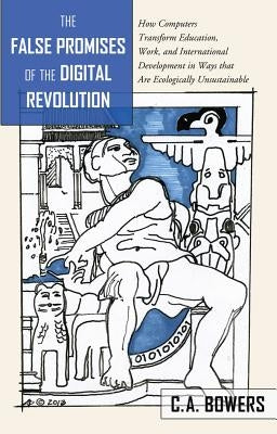The False Promises of the Digital Revolution: How Computers transform Education, Work, and International Development in Ways that are Ecologically Uns by Steinberg, Shirley R.
