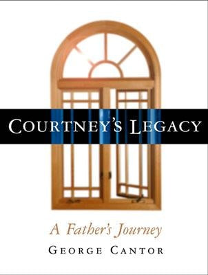 Courtney's Legacy: A Father's Journey by Cantor, George