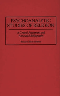 Psychoanalytic Studies of Religion: A Critical Assessment and Annotated Bibliography by Beit-Hallahmi, Benjamin