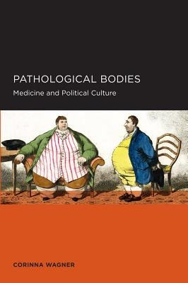 Pathological Bodies: Medicine and Political Culture Volume 6 by Wagner, Corinna