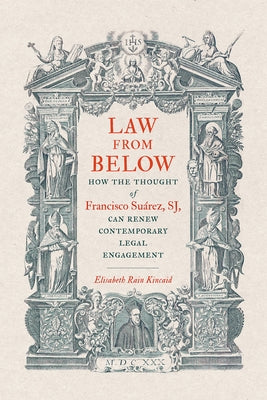 Law from Below: How the Thought of Francisco Su?rez, SJ, Can Renew Contemporary Legal Engagement by Rain Kincaid, Elisabeth