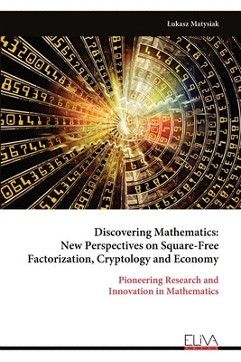 Discovering Mathematics: New Perspectives on Square-Free Factorization, Cryptology and Economy by Matysiak, Lukasz