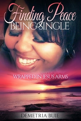 Finding Peace Being Single: Wrapped In Jesus Arms by Buie, Demetria