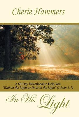 In His Light: A 60-Day Devotional to Help You Walk in the Light as He Is in the Light (I John 1:7) by Hammers, Cherie
