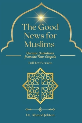 The Good News for Muslims: Quranic Quotations from the Four Gospels Full Text Version by Joktan, Ahmed