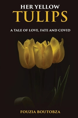 Her Yellow Tulips: A Tale of Love, Fate, and Covid by Boutobza, Fouzia
