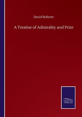 A Treatise of Admirality and Prize by Roberts, David