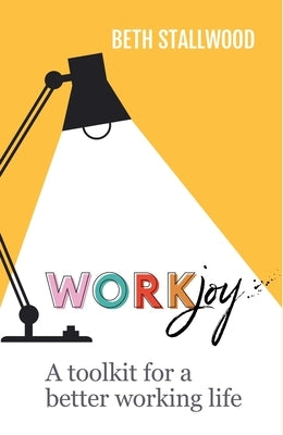 Workjoy: A Toolkit for a Better Working Life by Stallwood, Beth