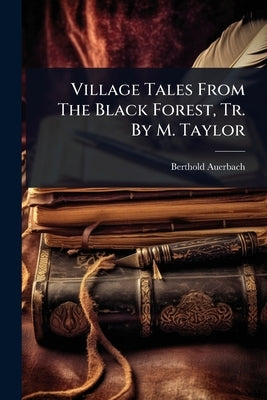 Village Tales From The Black Forest, Tr. By M. Taylor by Auerbach, Berthold
