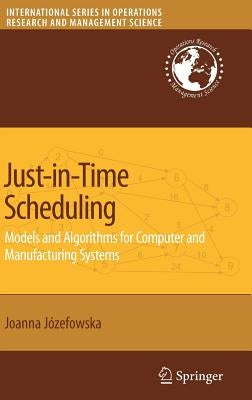 Just-In-Time Scheduling: Models and Algorithms for Computer and Manufacturing Systems by Jozefowska, Joanna