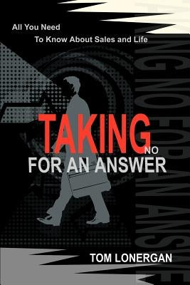 Taking No For An Answer: All You Need To Know About Sales and Life by Lonergan, Tom