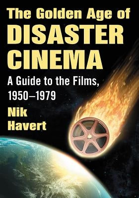 The Golden Age of Disaster Cinema: A Guide to the Films, 1950-1979 by Havert, Nik