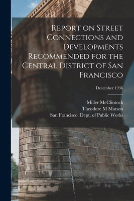 Report on Street Connections and Developments Recommended for the Central District of San Francisco; December 1936 by McClintock, Miller 1894-1960