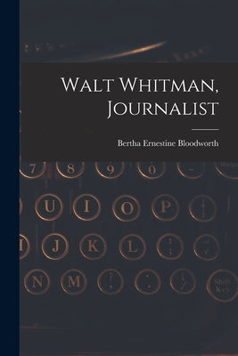 Walt Whitman, Journalist by Bloodworth, Bertha Ernestine 1916-