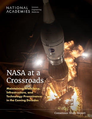 NASA at a Crossroads: Maintaining Workforce, Infrastructure, and Technology Preeminence in the Coming Decades by National Academies of Sciences Engineeri