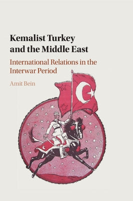 Kemalist Turkey and the Middle East: International Relations in the Interwar Period by Bein, Amit