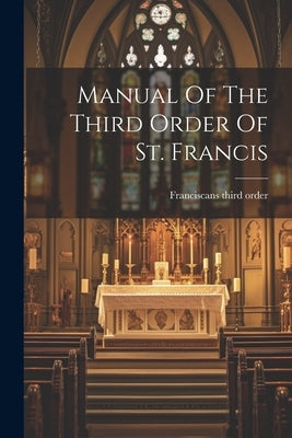 Manual Of The Third Order Of St. Francis by Order, Franciscans Third