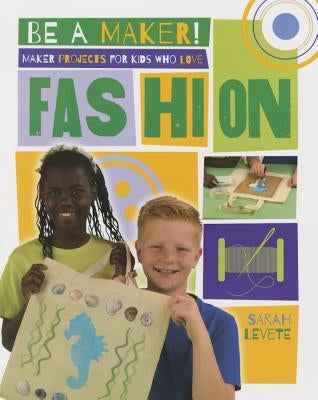 Maker Projects for Kids Who Love Fashion by Levete, Sarah