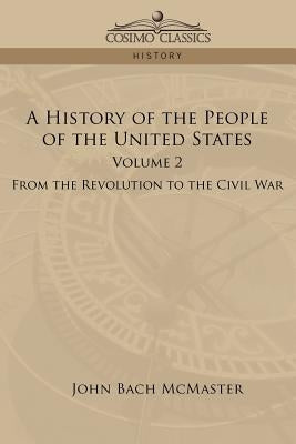 A History of the People of the United States: Volume 2 - From the Revolution to the Civil War by McMaster, John Bach
